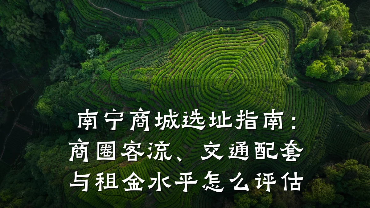 南宁商城选址指南：商圈客流、交通配套与租金水平怎么评估