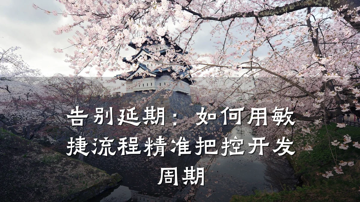 告别延期:如何用敏捷流程精准把控开发周期