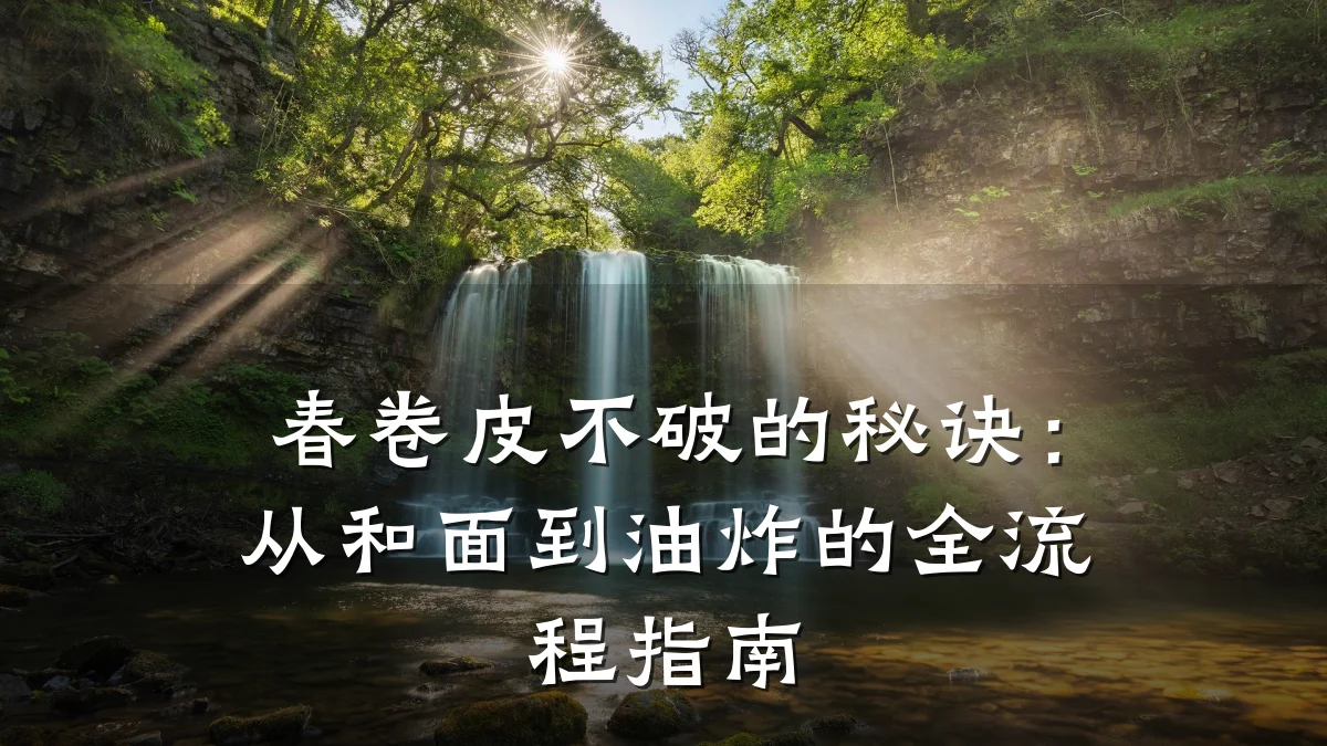 春卷皮不破的秘诀:从和面到油炸的全流程指南