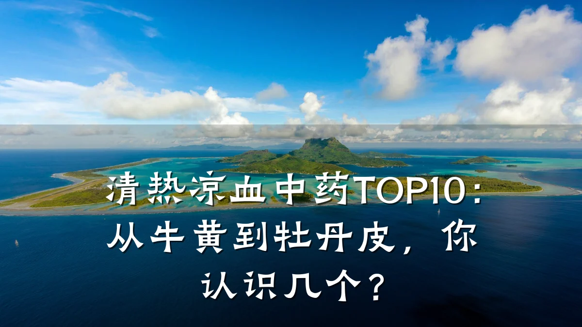 清热凉血中药TOP10:从牛黄到牡丹皮,你认识几个?