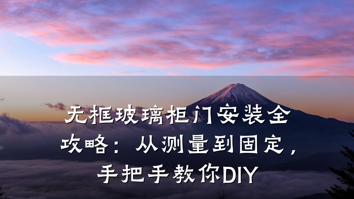 无框玻璃柜门安装全攻略：从测量到固定，手把手教你DIY