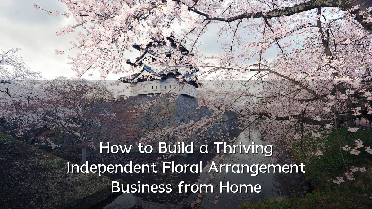 How to Build a Thriving Independent Floral Arrangement Business from Home