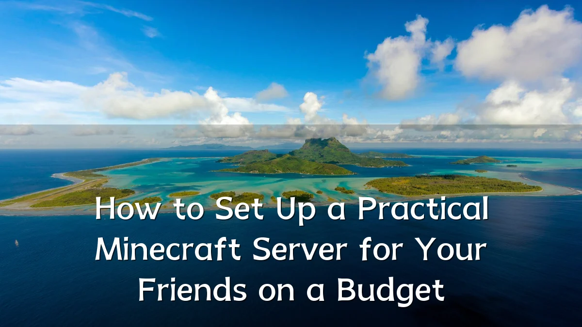 How to Set Up a Practical Minecraft Server for Your Friends on a Budget