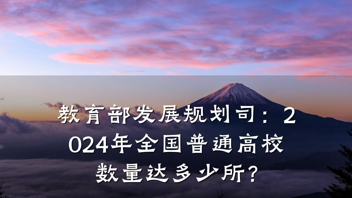 教育部发展规划司:2024年全国普通高校数量达多少所?