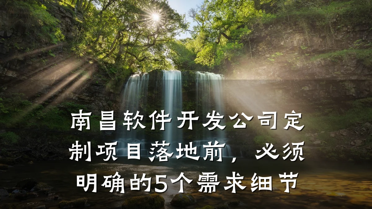 南昌软件开发公司定制项目落地前,必须明确的5个需求细节