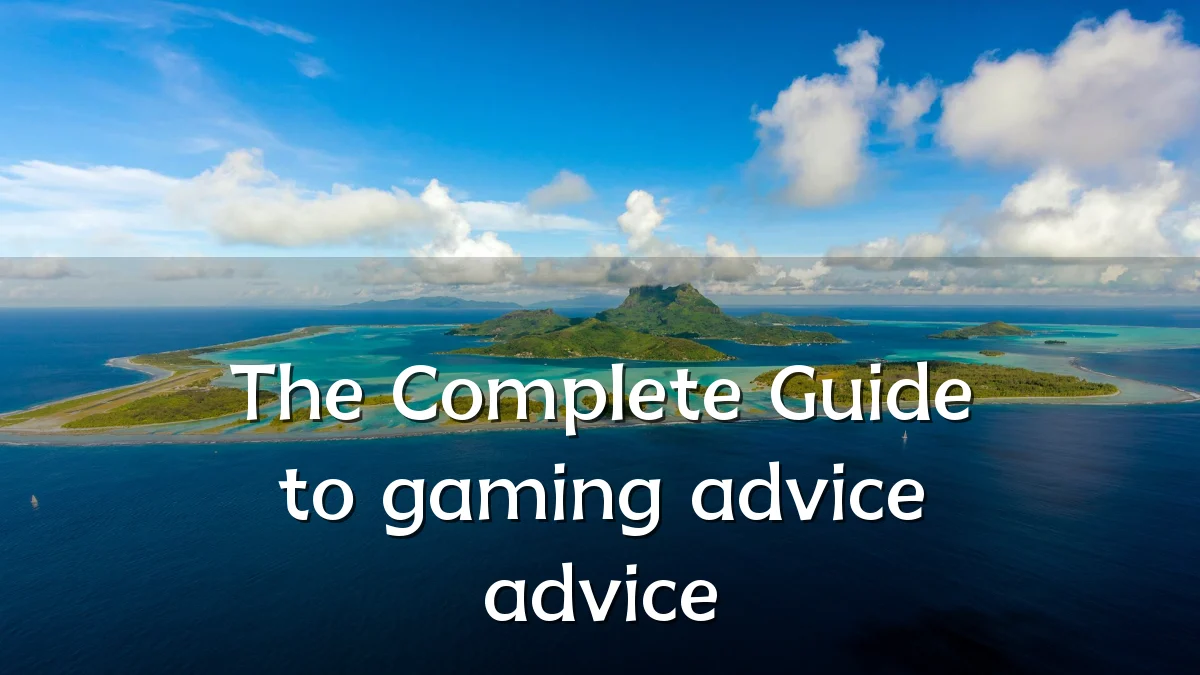 The Complete Guide to gaming advice advice