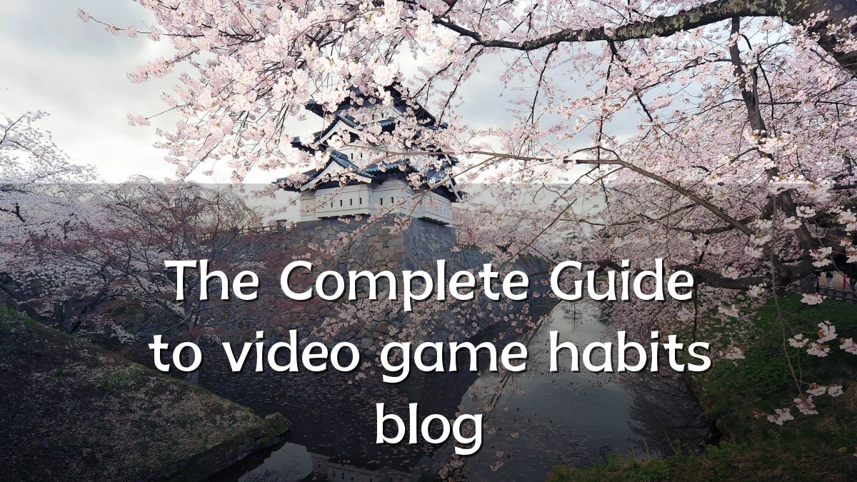 The Complete Guide to video game habits blog