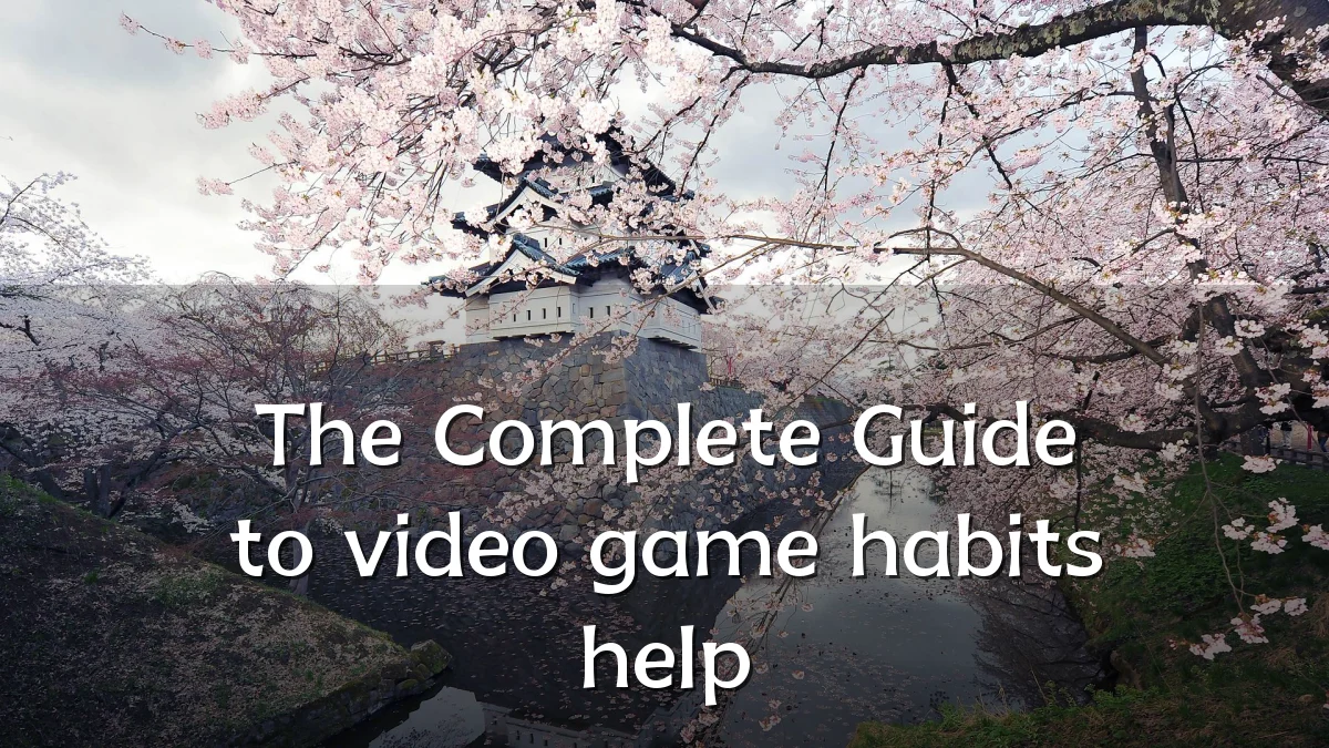 The Complete Guide to video game habits help