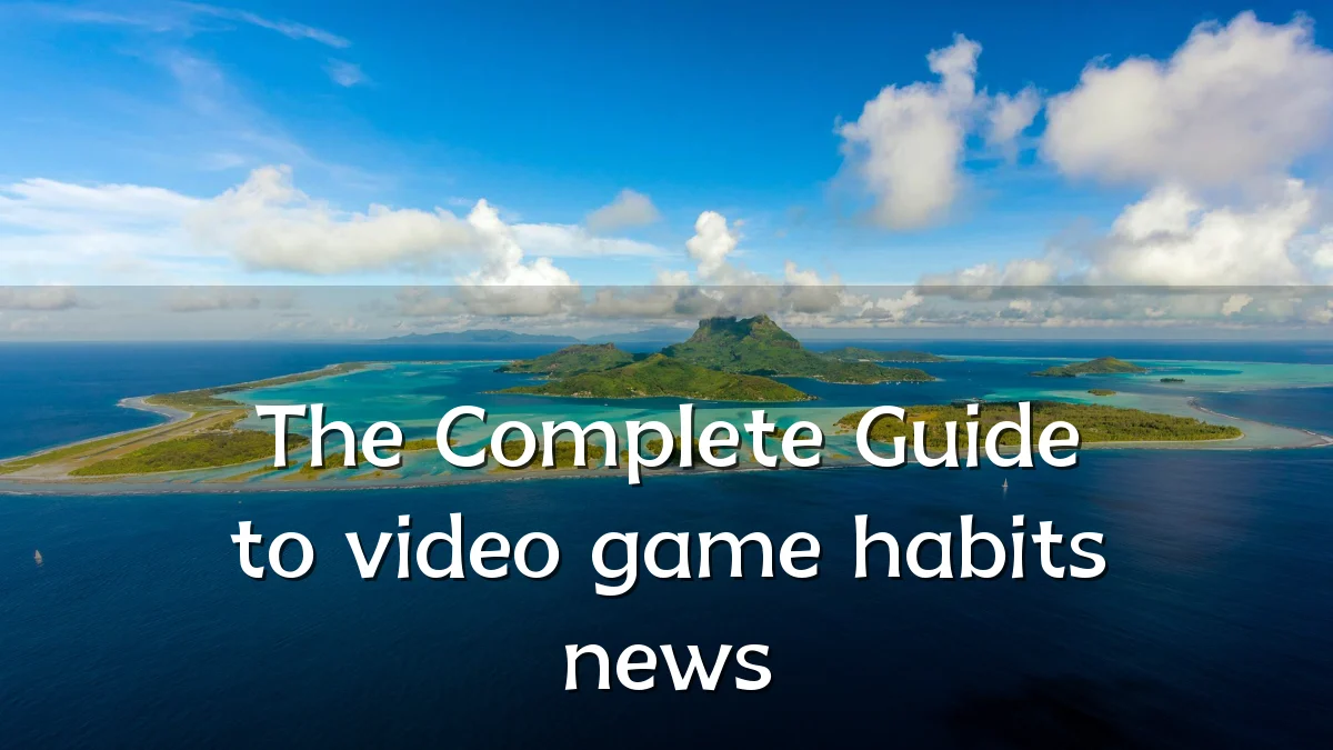 The Complete Guide to video game habits news