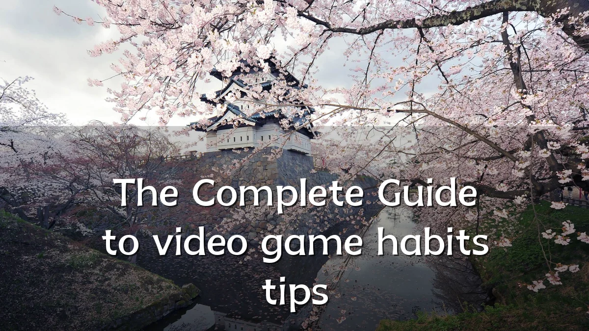 The Complete Guide to video game habits tips