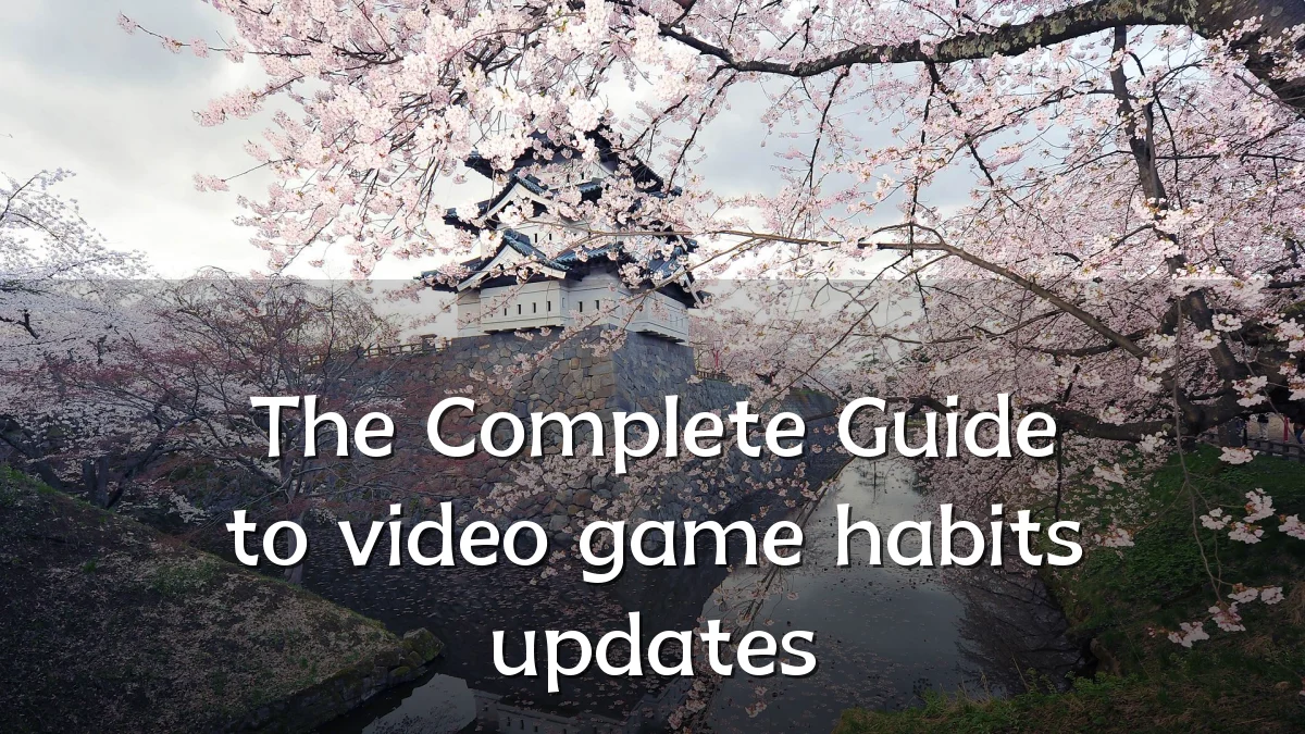 The Complete Guide to video game habits updates