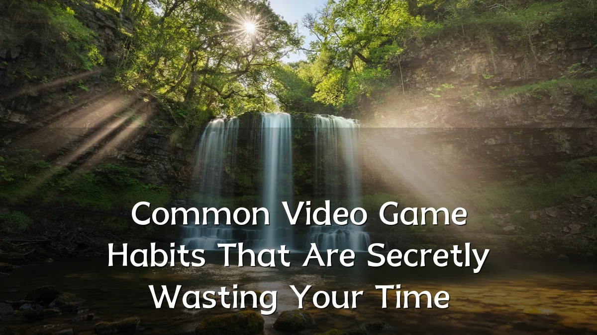 Common Video Game Habits That Are Secretly Wasting Your Time