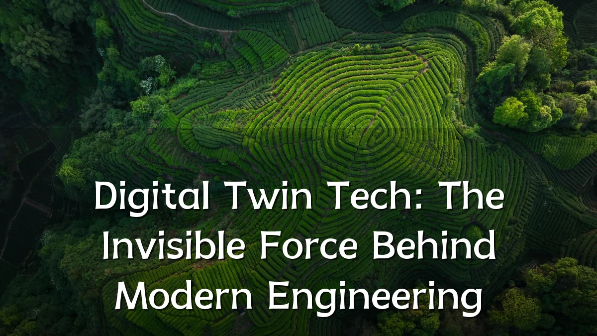 Digital Twin Tech: The Invisible Force Behind Modern Engineering