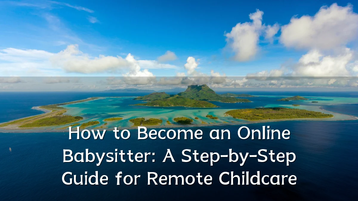 How to Become an Online Babysitter: A Step-by-Step Guide for Remote Childcare