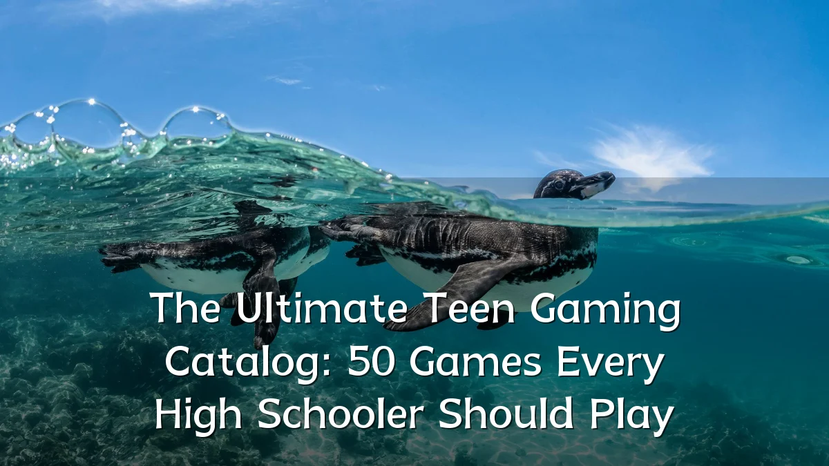 The Ultimate Teen Gaming Catalog: 50 Games Every High Schooler Should Play