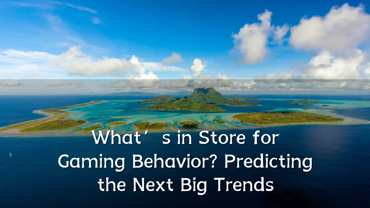 What’s in Store for Gaming Behavior? Predicting the Next Big Trends