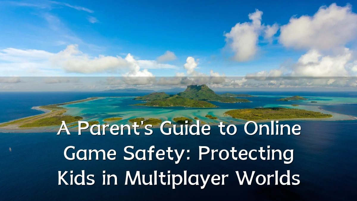 A Parent's Guide to Online Game Safety: Protecting Kids in Multiplayer Worlds