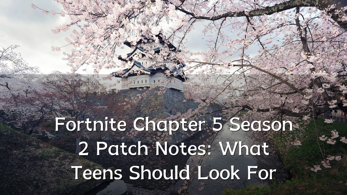 Fortnite Chapter 5 Season 2 Patch Notes: What Teens Should Look For