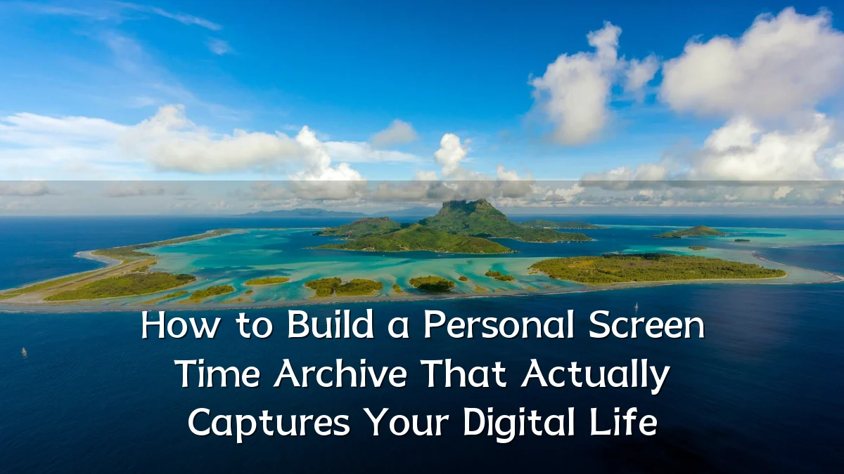 How to Build a Personal Screen Time Archive That Actually Captures Your Digital Life