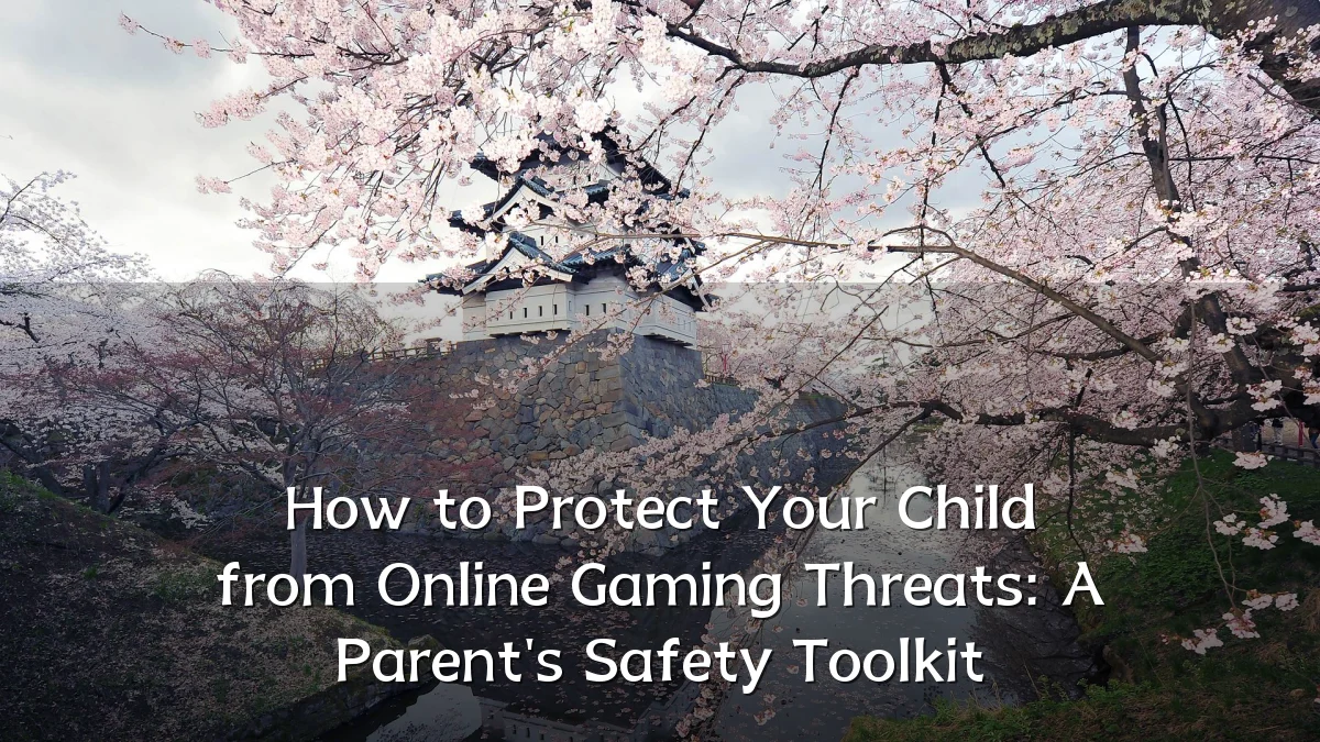 How to Protect Your Child from Online Gaming Threats: A Parent's Safety Toolkit