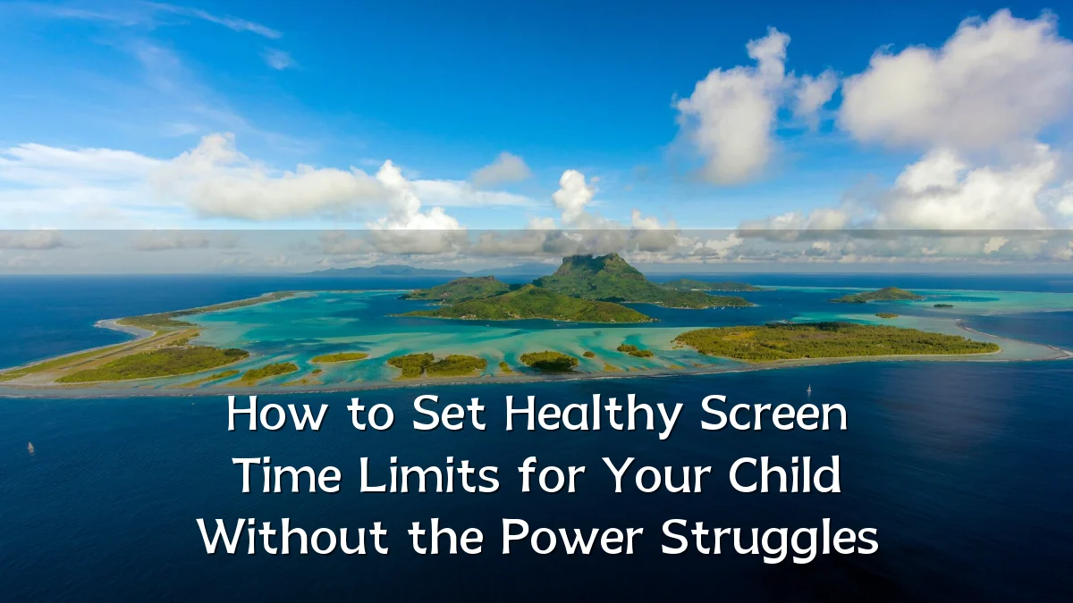 How to Set Healthy Screen Time Limits for Your Child Without the Power Struggles