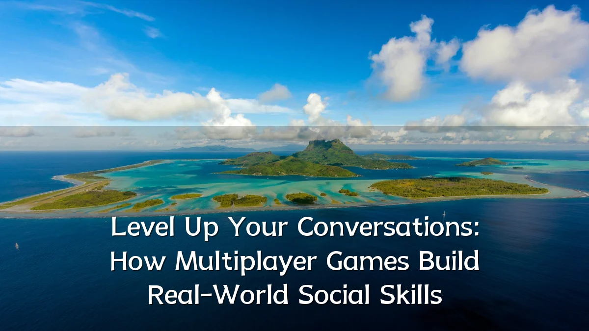 Level Up Your Conversations: How Multiplayer Games Build Real-World Social Skills