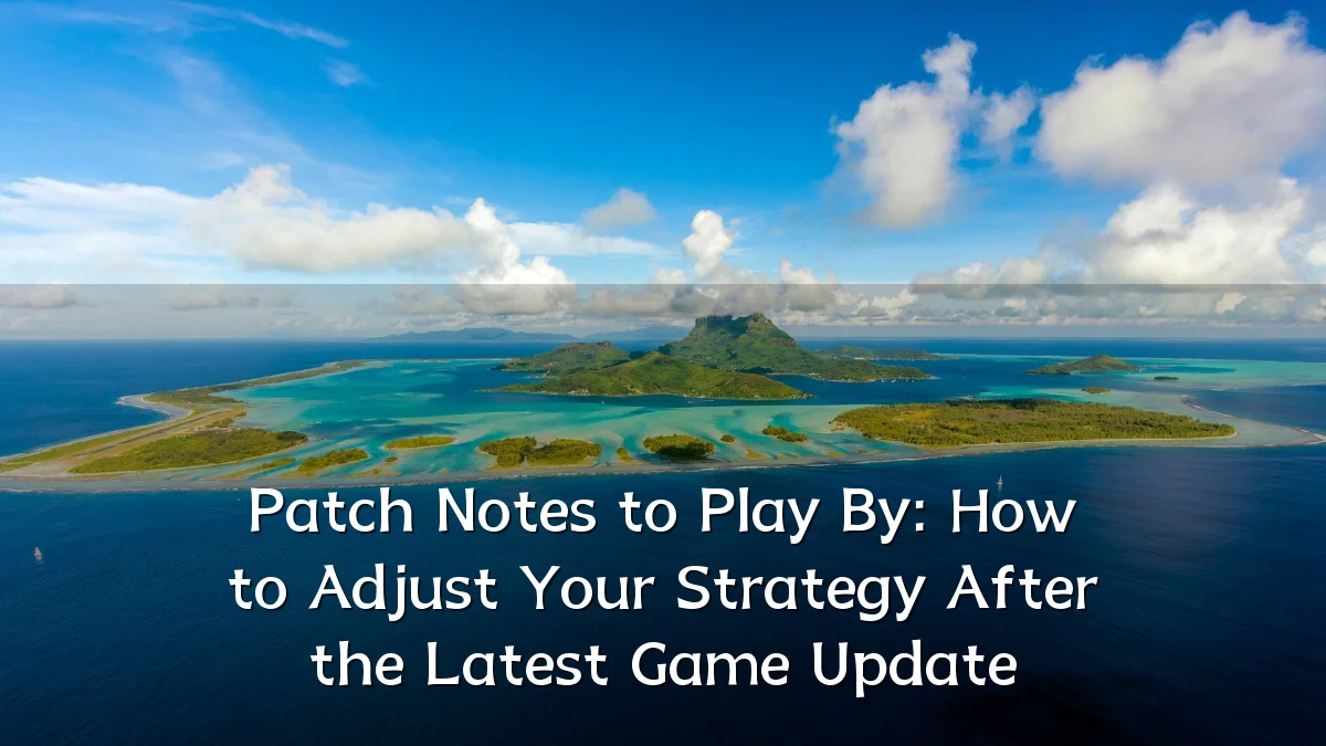 Patch Notes to Play By: How to Adjust Your Strategy After the Latest Game Update