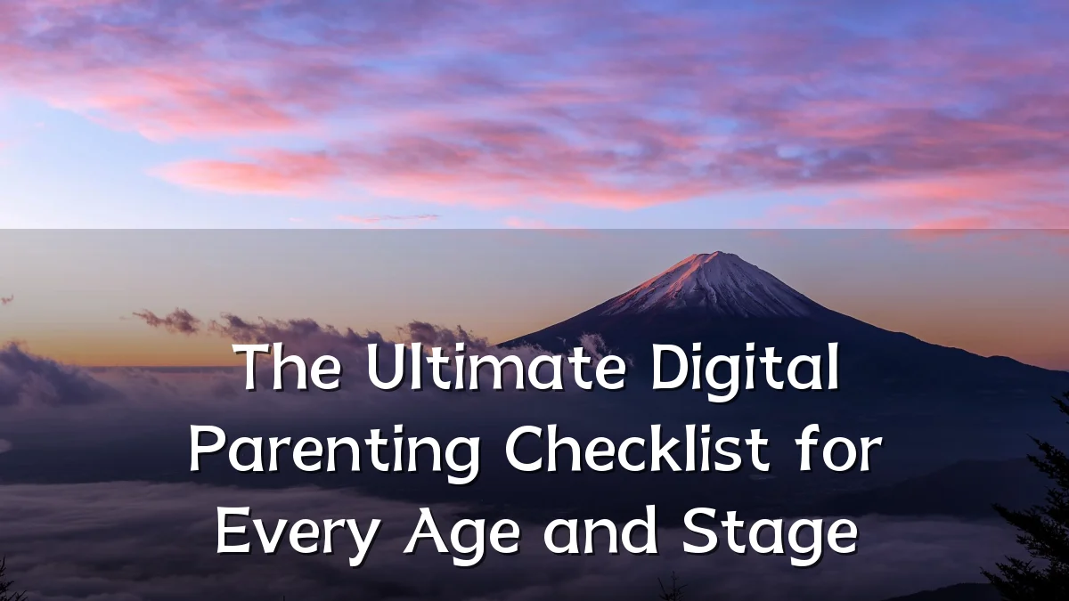 The Ultimate Digital Parenting Checklist for Every Age and Stage
