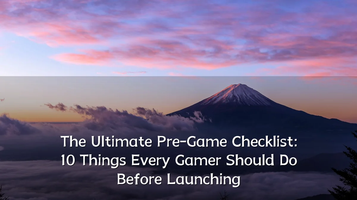 The Ultimate Pre-Game Checklist: 10 Things Every Gamer Should Do Before Launching