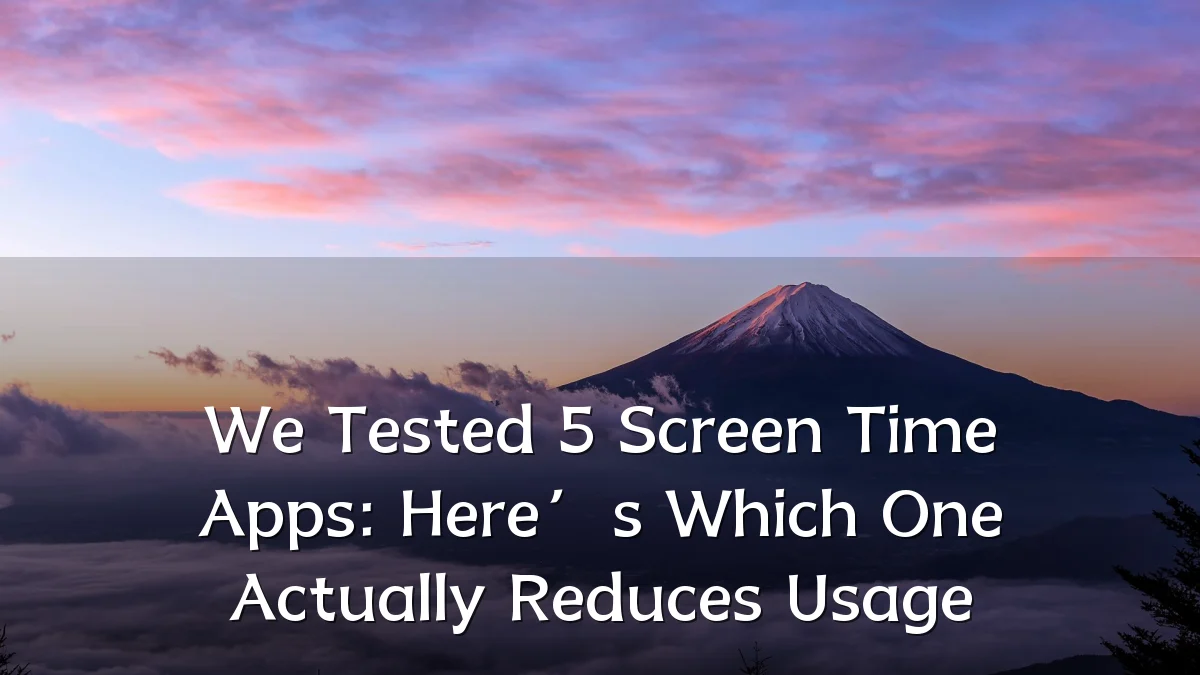 We Tested 5 Screen Time Apps: Here’s Which One Actually Reduces Usage