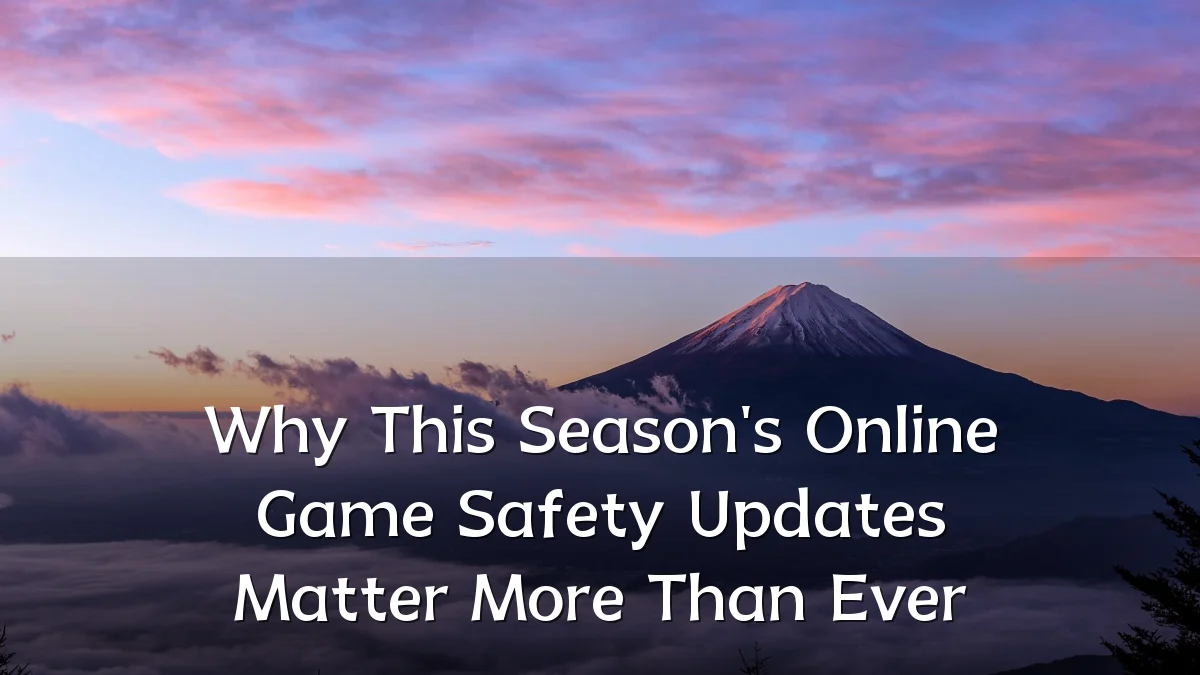 Why This Season's Online Game Safety Updates Matter More Than Ever